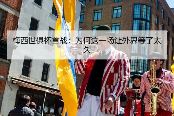 梅西世俱杯首战：为何这一场让外界等了太久